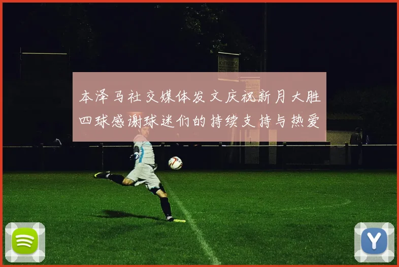 本泽马社交媒体发文庆祝新月大胜四球感谢球迷们的持续支持与热爱