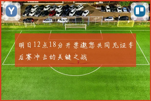 明日12点18分开票邀您共同见证季后赛冲击的关键之战