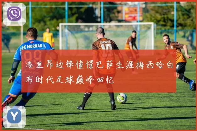洛里昂边锋憧憬巴萨生涯梅西哈白布时代足球巅峰回忆