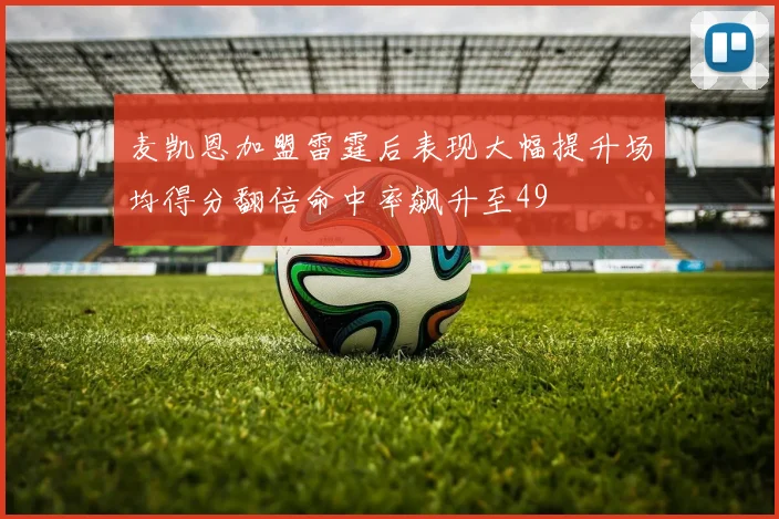 麦凯恩加盟雷霆后表现大幅提升场均得分翻倍命中率飙升至49