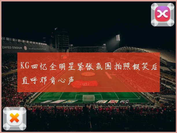 KG回忆全明星紧张氛围拍照假笑后直呼邓肯心声