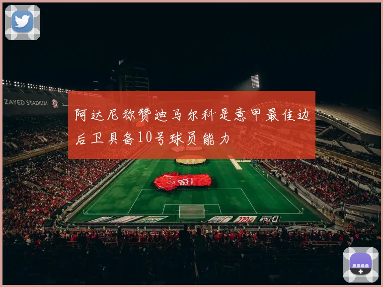 阿达尼称赞迪马尔科是意甲最佳边后卫具备10号球员能力