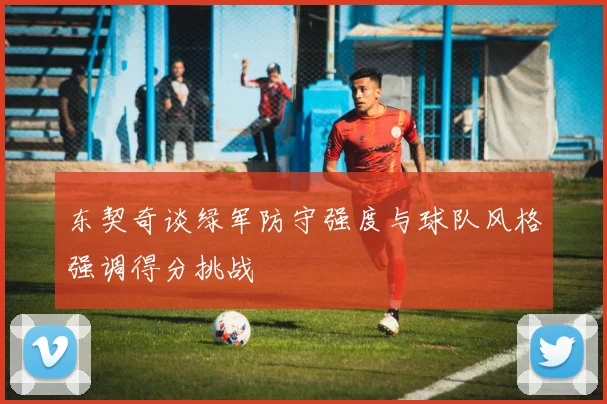 东契奇谈绿军防守强度与球队风格强调得分挑战