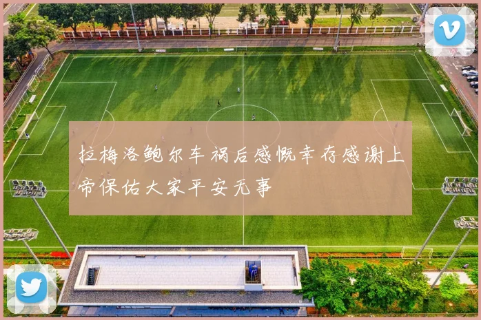拉梅洛鲍尔车祸后感慨幸存感谢上帝保佑大家平安无事