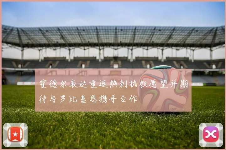 霍德尔表达重返热刺执教愿望并期待与罗比基恩携手合作