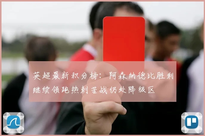 英超最新积分榜：阿森纳德比胜利继续领跑热刺苦战仍处降级区