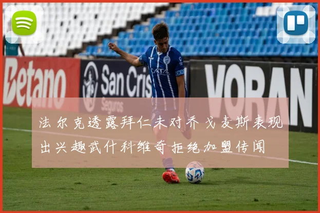 法尔克透露拜仁未对乔戈麦斯表现出兴趣武什科维奇拒绝加盟传闻